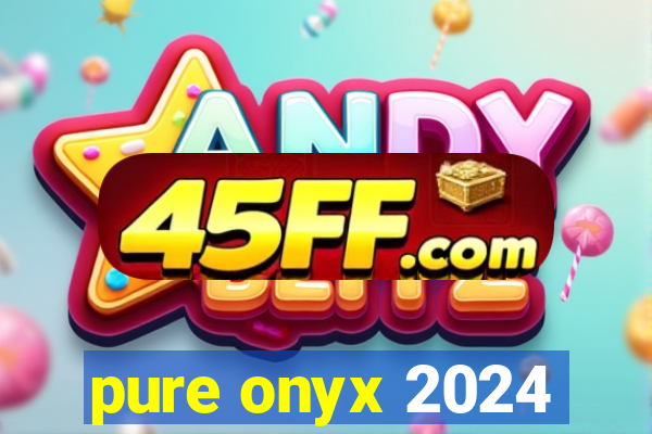 pure onyx 2024
